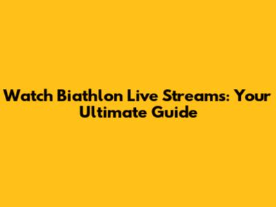 Watch Biathlon Live Streams: Your Ultimate Guide