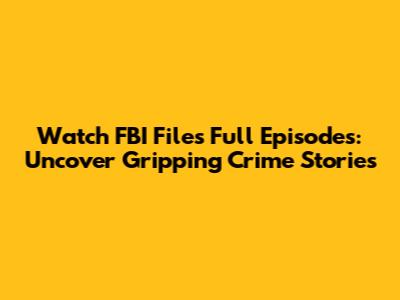 Watch FBI Files Full Episodes: Uncover Gripping Crime Stories