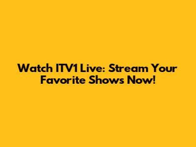 Watch ITV1 Live: Stream Your Favorite Shows Now!