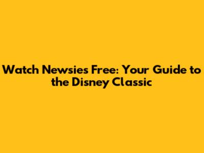 Watch Newsies Free: Your Guide to the Disney Classic