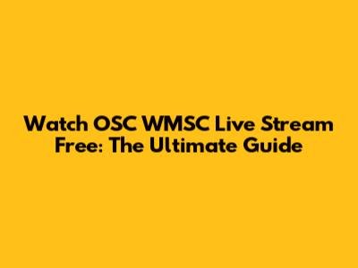 Watch OSC WMSC Live Stream Free: The Ultimate Guide
