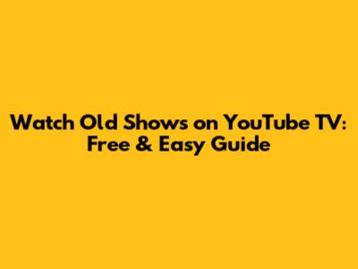 Watch Old Shows on YouTube TV: Free & Easy Guide
