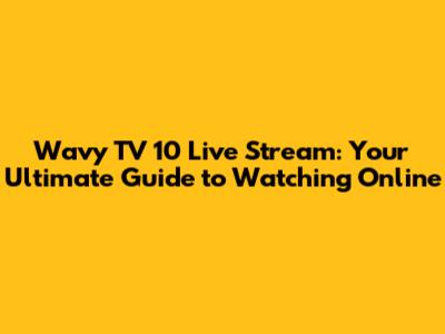 Wavy TV 10 Live Stream: Your Ultimate Guide to Watching Online