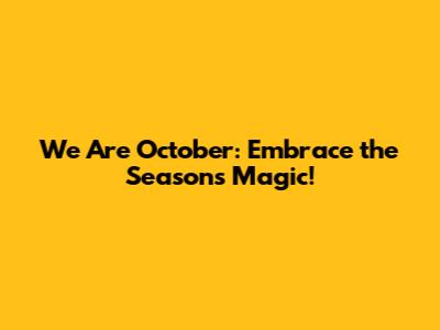 We Are October: Embrace the Season's Magic!