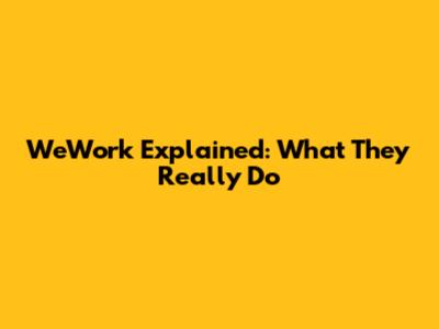 WeWork Explained: What They Really Do