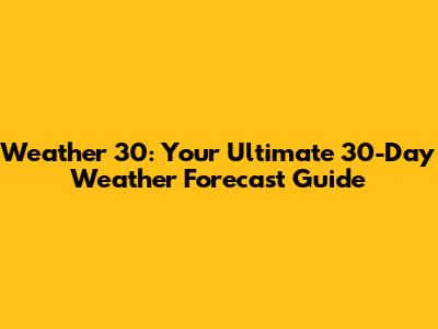Weather 30: Your Ultimate 30-Day Weather Forecast Guide