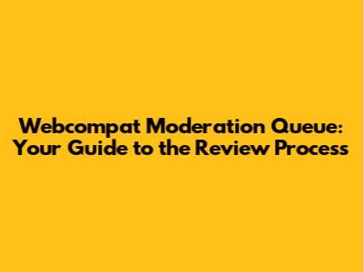 Webcompat Moderation Queue: Your Guide to the Review Process