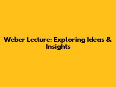 Weber Lecture: Exploring Ideas & Insights