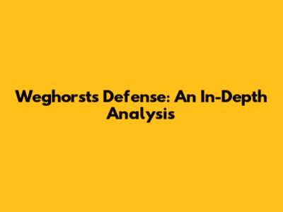 Weghorst's Defense: An In-Depth Analysis