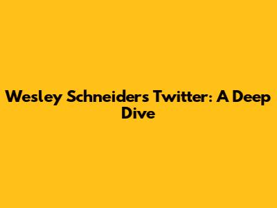 Wesley Schneider's Twitter: A Deep Dive