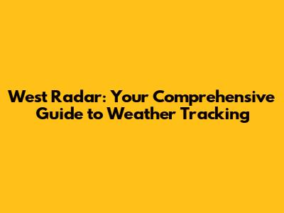 West Radar: Your Comprehensive Guide to Weather Tracking
