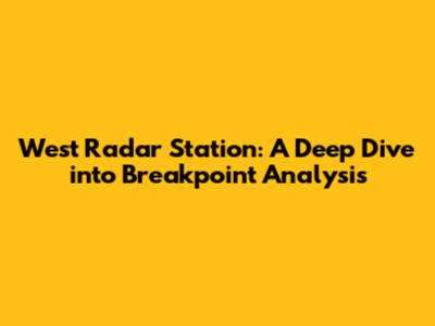 West Radar Station: A Deep Dive into Breakpoint Analysis