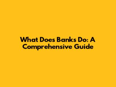 What Does Banks Do: A Comprehensive Guide
