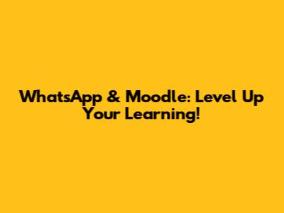 WhatsApp & Moodle: Level Up Your Learning!