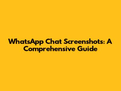 WhatsApp Chat Screenshots: A Comprehensive Guide