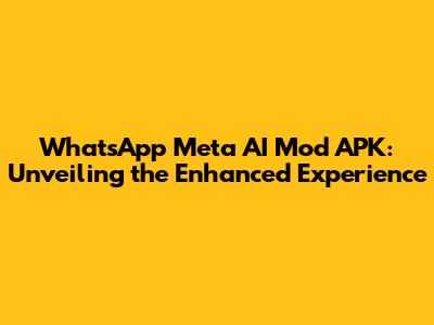 WhatsApp Meta AI Mod APK: Unveiling the Enhanced Experience