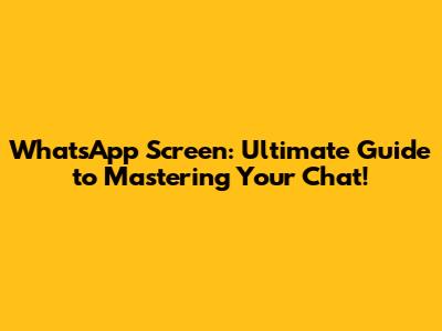 WhatsApp Screen: Ultimate Guide to Mastering Your Chat!