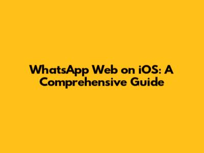 WhatsApp Web on iOS: A Comprehensive Guide