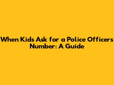 When Kids Ask for a Police Officer's Number: A Guide
