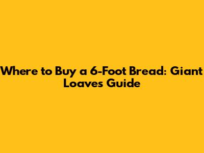 Where to Buy a 6-Foot Bread: Giant Loaves Guide