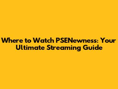 Where to Watch 'PSENewness': Your Ultimate Streaming Guide