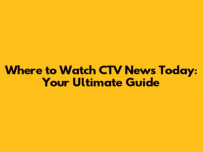 Where to Watch CTV News Today: Your Ultimate Guide