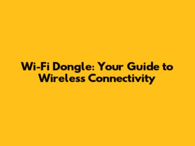 Wi-Fi Dongle: Your Guide to Wireless Connectivity