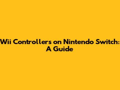 Wii Controllers on Nintendo Switch: A Guide