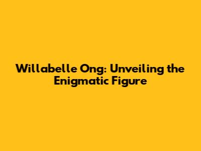 Willabelle Ong: Unveiling the Enigmatic Figure