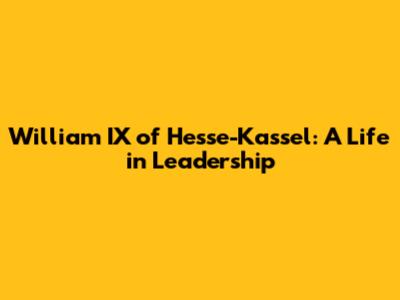 William IX of Hesse-Kassel: A Life in Leadership