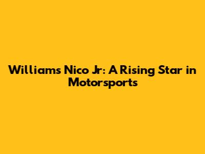 Williams Nico Jr: A Rising Star in Motorsports