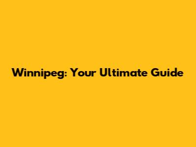 Winnipeg: Your Ultimate Guide