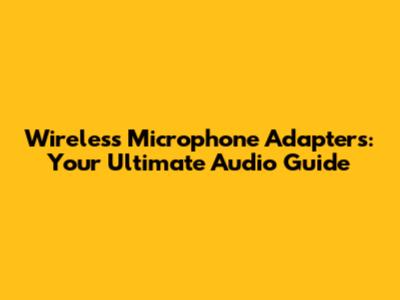Wireless Microphone Adapters: Your Ultimate Audio Guide