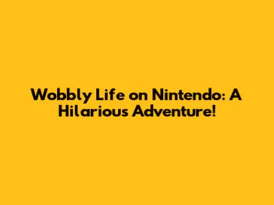 Wobbly Life on Nintendo: A Hilarious Adventure!