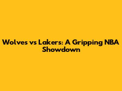 Wolves vs Lakers: A Gripping NBA Showdown
