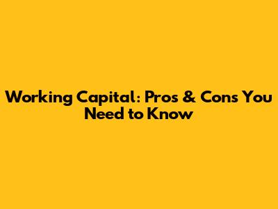 Working Capital: Pros & Cons You Need to Know