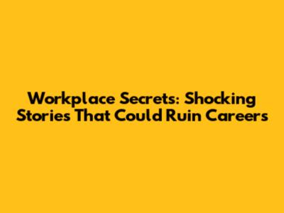 Workplace Secrets: Shocking Stories That Could Ruin Careers