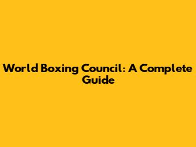 World Boxing Council: A Complete Guide