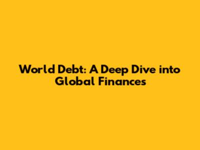 World Debt: A Deep Dive into Global Finances