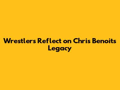 Wrestlers Reflect on Chris Benoit's Legacy