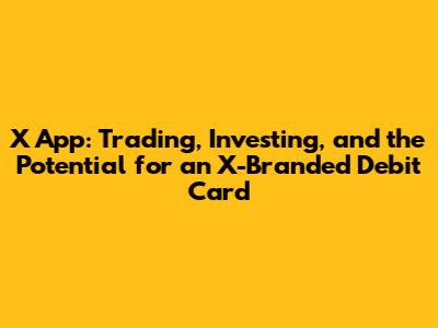 X App: Trading, Investing, and the Potential for an X-Branded Debit Card