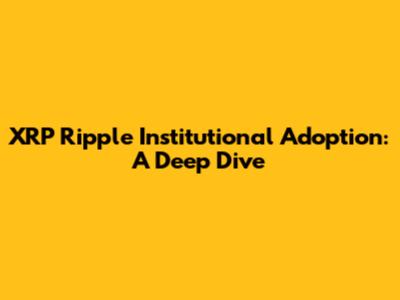 XRP Ripple Institutional Adoption: A Deep Dive