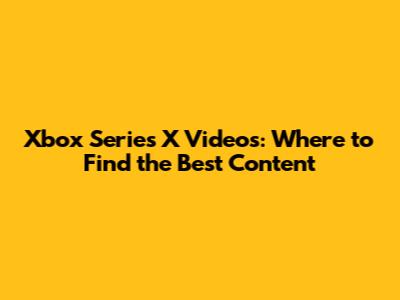Xbox Series X Videos: Where to Find the Best Content