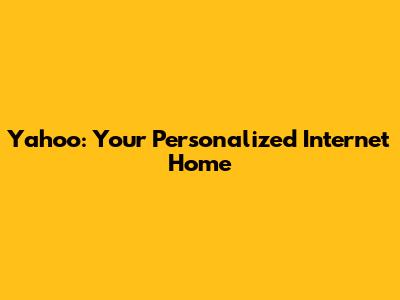 Yahoo: Your Personalized Internet Home