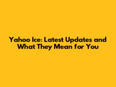 Yahoo Ice: Latest Updates and What They Mean for You