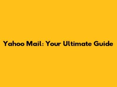 Yahoo Mail: Your Ultimate Guide