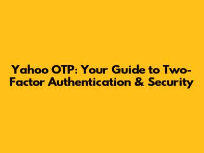 Yahoo OTP: Your Guide to Two-Factor Authentication & Security