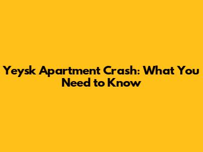Yeysk Apartment Crash: What You Need to Know