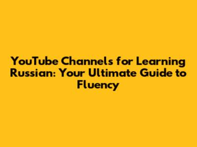 YouTube Channels for Learning Russian: Your Ultimate Guide to Fluency
