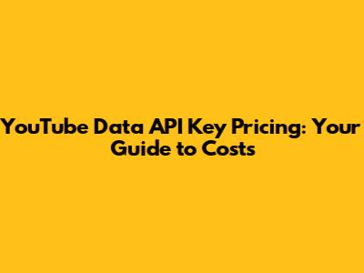 YouTube Data API Key Pricing: Your Guide to Costs